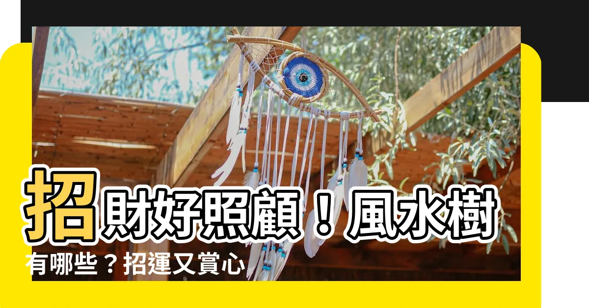 【風水樹有哪些】招財好照顧！風水樹有哪些？招運又賞心悦目！