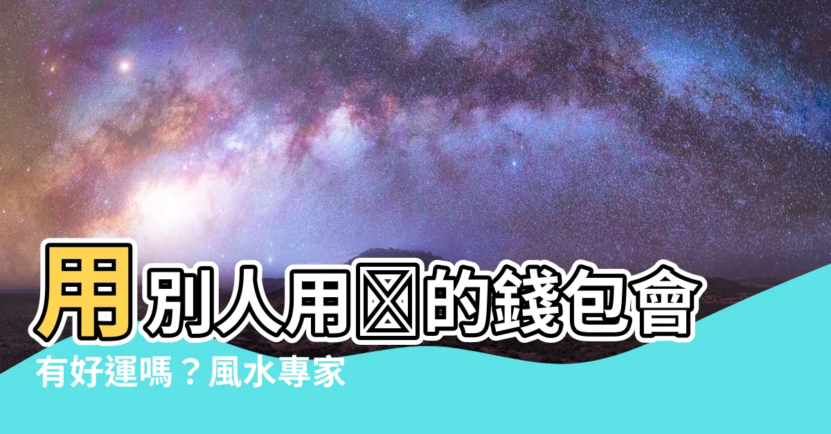 【用別人用過的錢包】用別人用過的錢包會有好運嗎？風水專家告訴你答案