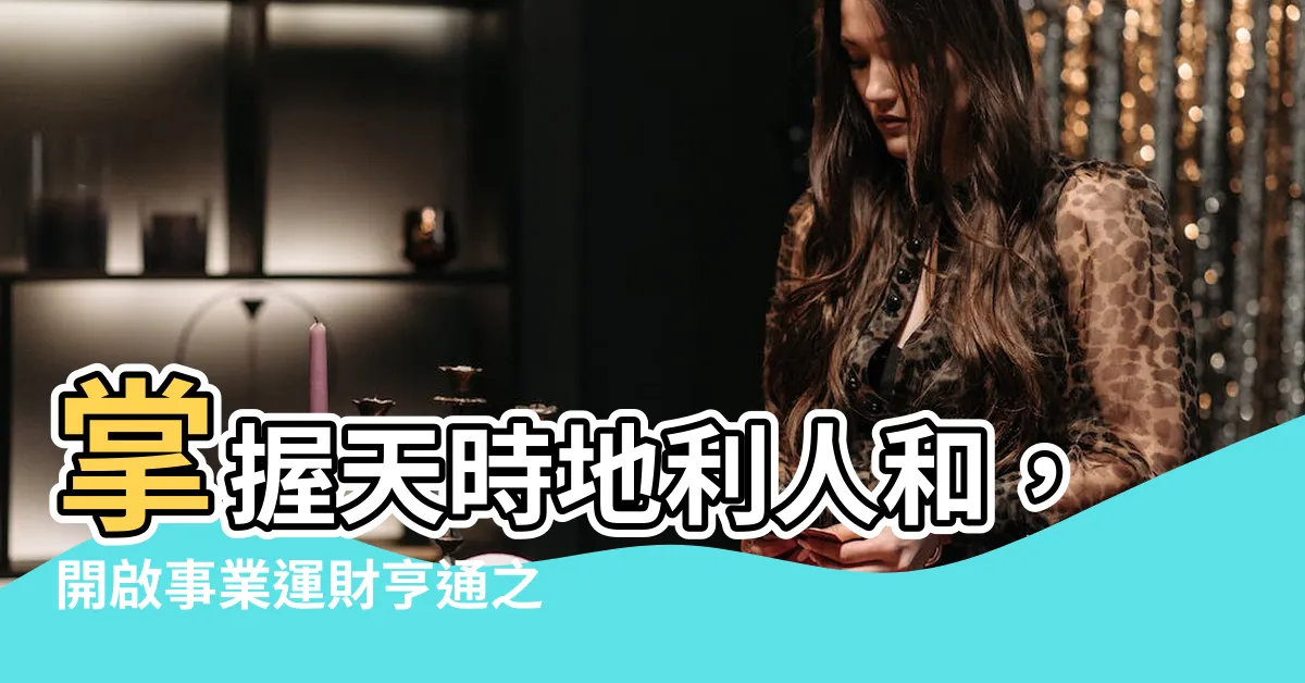 【天時地利人和】掌握天時地利人和，開啟事業運財亨通之路