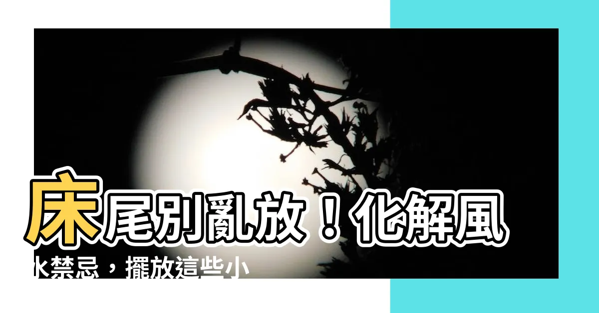 【牀尾可以放什麼】牀尾別亂放！化解風水禁忌，擺放這些小物帶來好運！