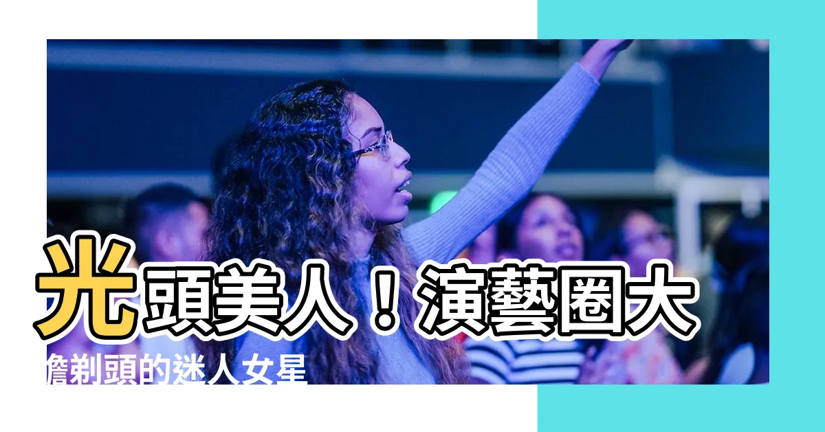 【光頭女人】光頭美人！演藝圈大膽剃頭的迷人女星