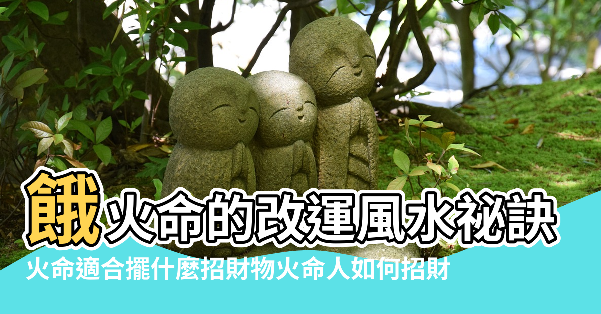 【餓火命招財風水物】餓火命的改運風水祕訣 |火命適合擺什麼招財物火命人如何招財 |餓命食物用品學 |