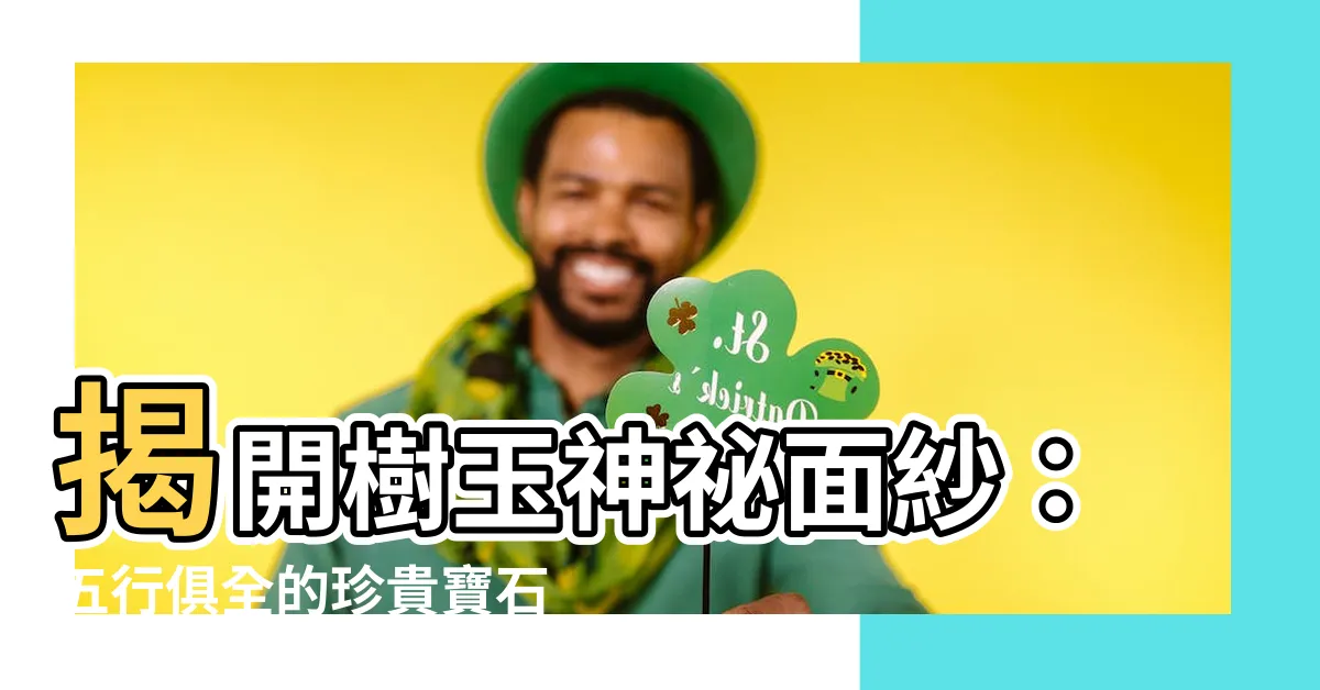 【樹玉是什麼】揭開樹玉神秘面紗：五行俱全的珍貴寶石！