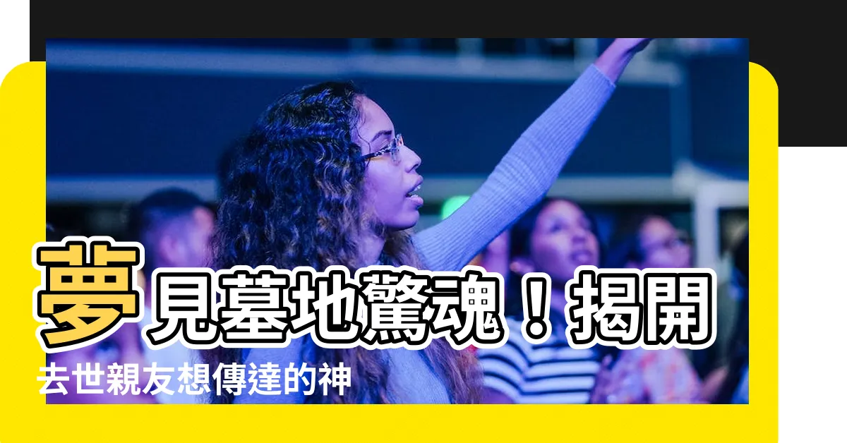 【夢見墓】夢見墓地驚魂！揭開去世親友想傳達的神秘訊息