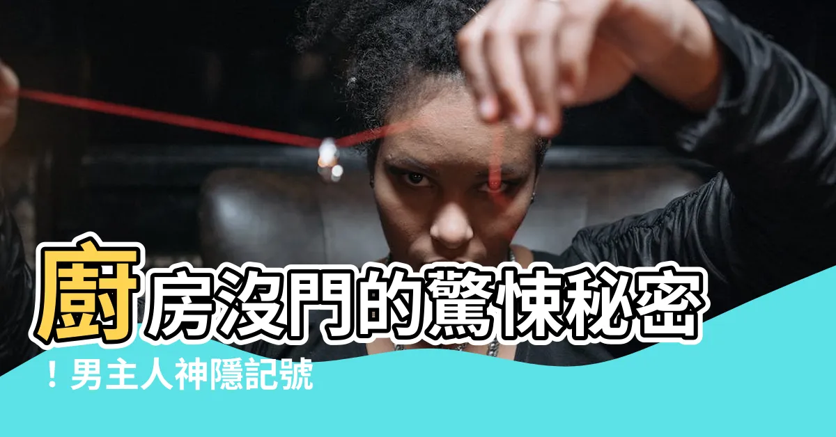 【廚房沒有門哪來男主人】廚房沒門的驚悚秘密！男主人神隱記號 現身告訴你