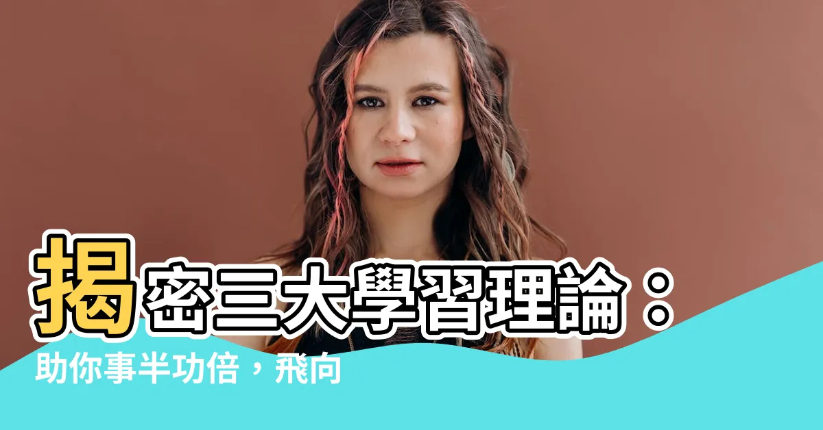 【三大學習理論】揭密三大學習理論：助你事半功倍，飛向知識巔峯