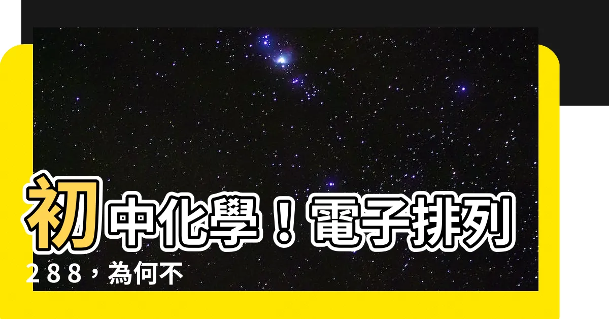 【電子排列2 8 8】初中化學！電子排列2 8 8，為何不是2 8 18 8？