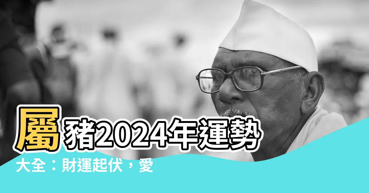 【屬豬2024年運程】屬豬2024年運勢大全：財運起伏，愛情桃花朵朵開！