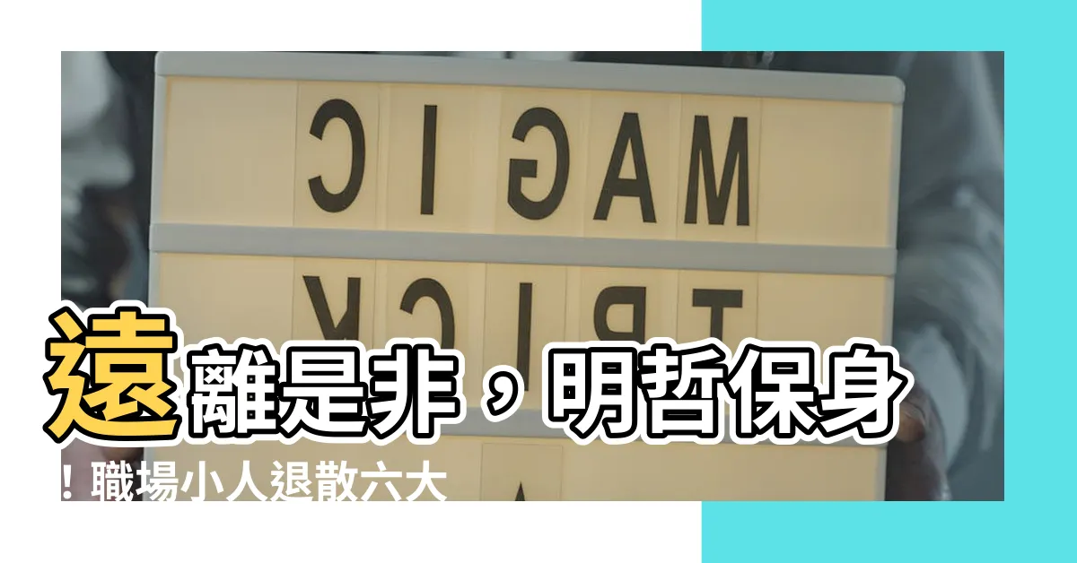 【遠離是非】遠離是非，明哲保身！職場小人退散六大絕招