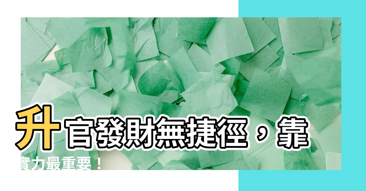 【升官發財意思】升官發財無捷徑，靠實力最重要！