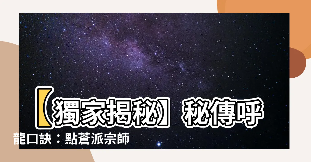 【呼龍口訣】【獨家揭秘】秘傳呼龍口訣：點蒼派宗師陳啟銓大師親授