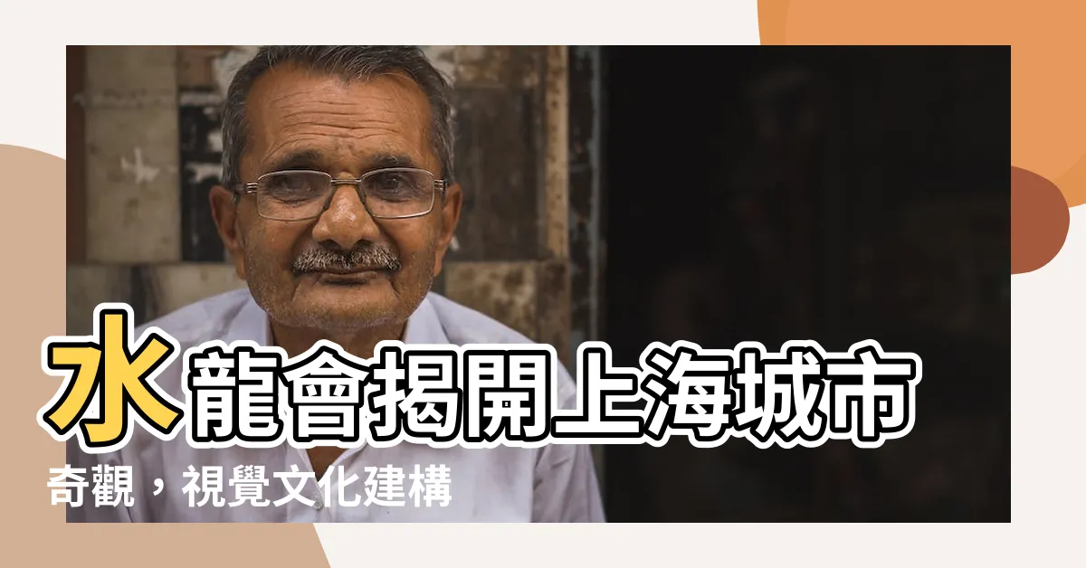 【水龍會】水龍會揭開上海城市奇觀，視覺文化建構新時代！