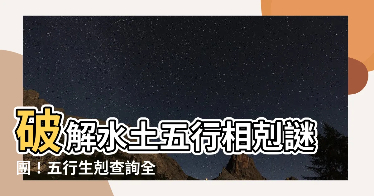 【水土 五行】破解水土五行相剋謎團！五行生剋查詢全攻略