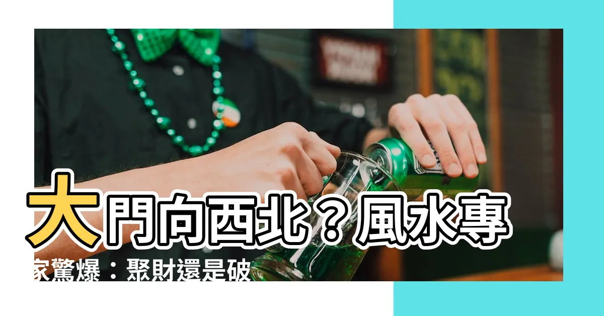 【大門向西北】大門向西北？風水專家驚爆：聚財還是破財？