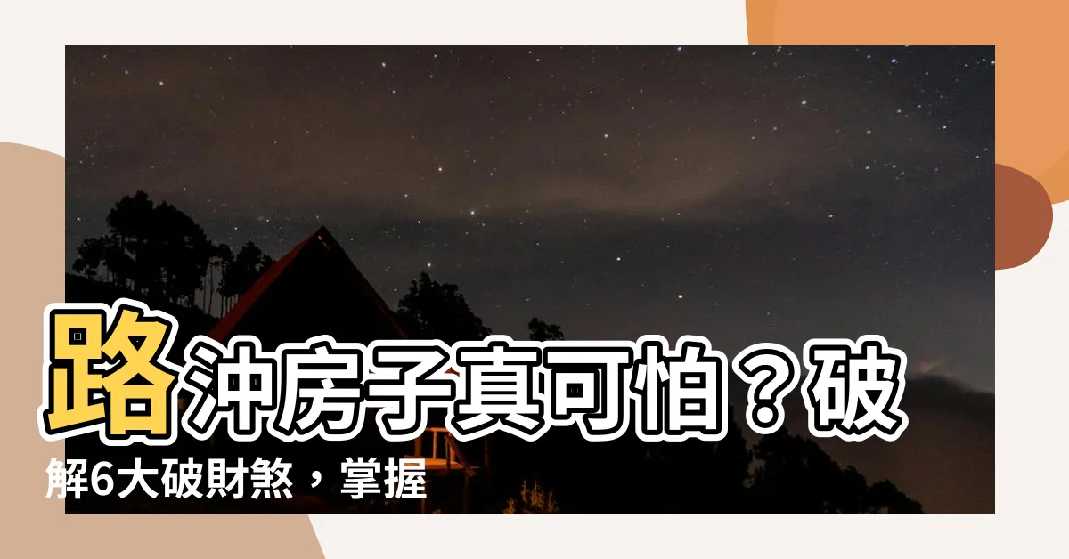 【路沖房子】路沖房子真可怕？破解6大破財煞，掌握關鍵好運來！