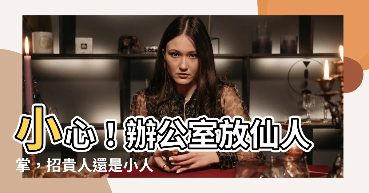 【辦公室放仙人掌好嗎】小心！辦公室放仙人掌，招貴人還是小人？命理師解析風水禁忌