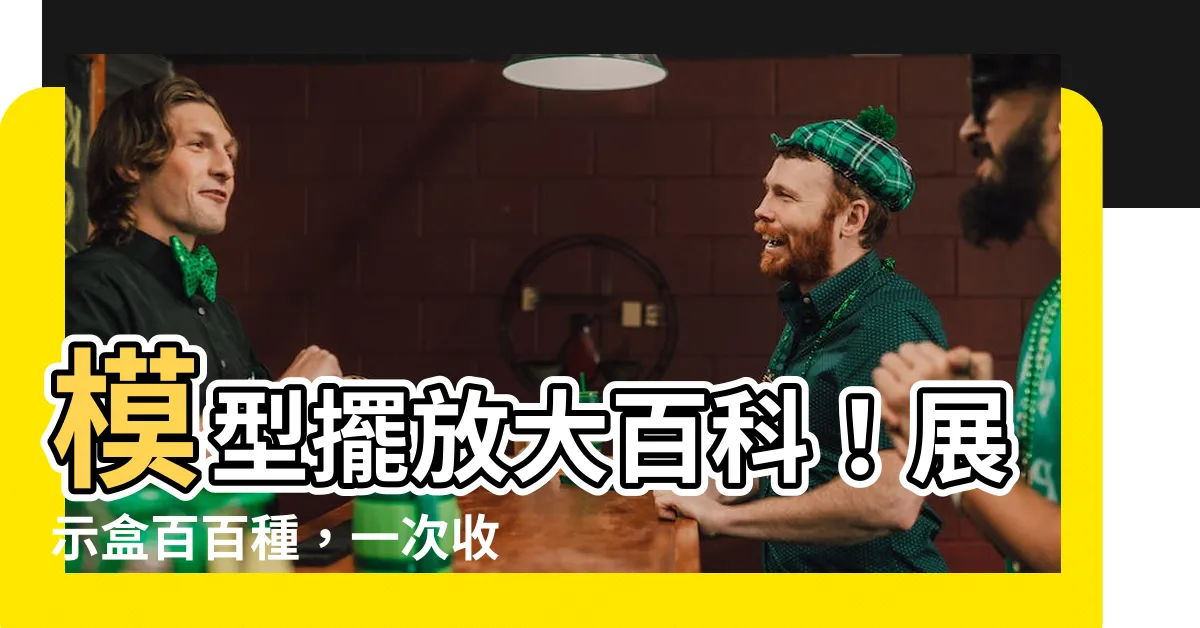 【模型擺放】模型擺放大百科！展示盒百百種，一次收藏不後悔