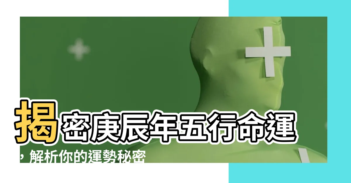 【庚辰五行】揭密庚辰年五行命運，解析你的運勢秘密