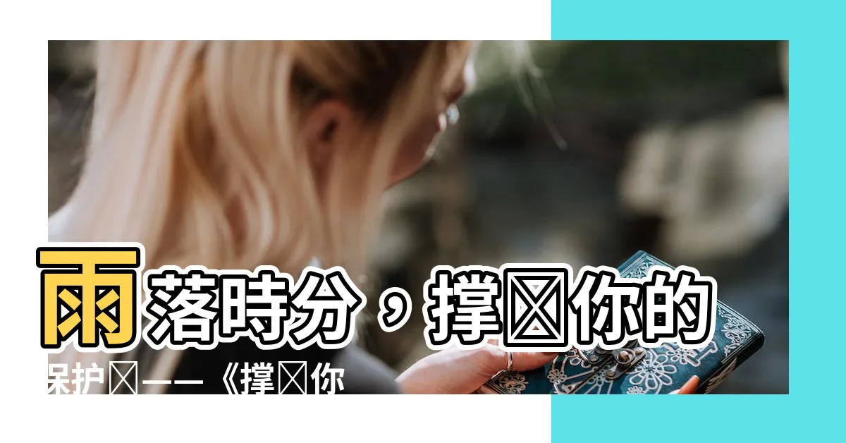 【撐開你的傘課文大意】雨落時分，撐開你的保護傘——《撐開你的傘》課文大意