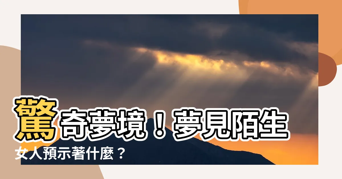 【夢見陌生女人】驚奇夢境！夢見陌生女人預示著什麼？