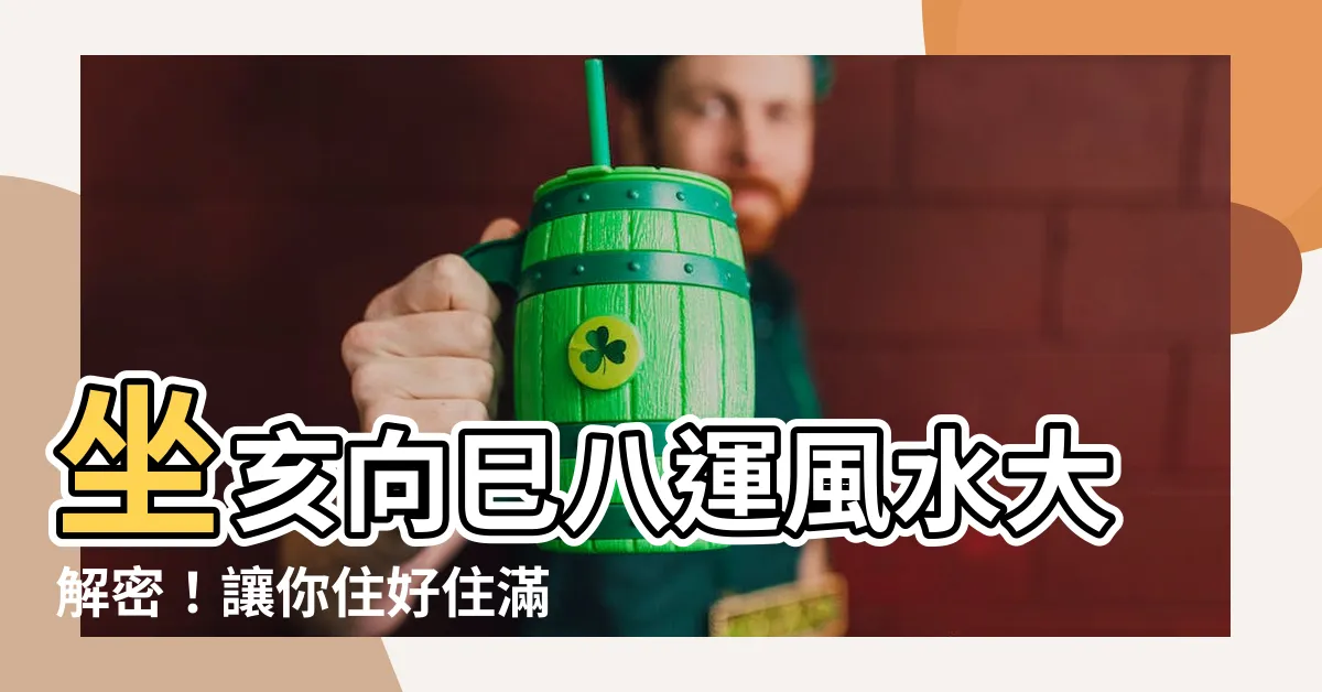 【坐亥向巳八運】坐亥向巳八運風水大解密！讓你住好住滿！