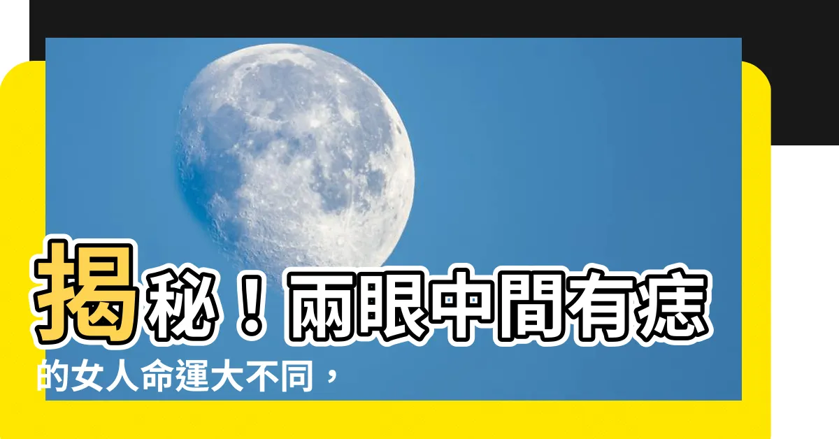 【兩眼中間有痣】揭秘！兩眼中間有痣的女人命運大不同，快來一窺究竟！
