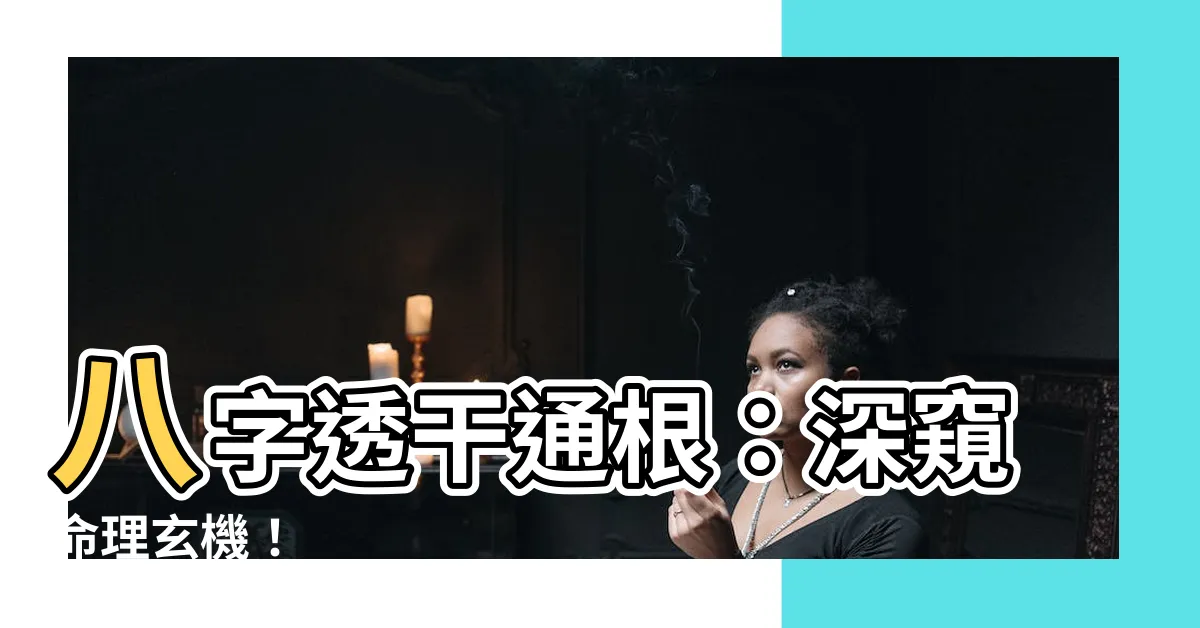 【透幹通根】八字透幹通根：深窺命理玄機！