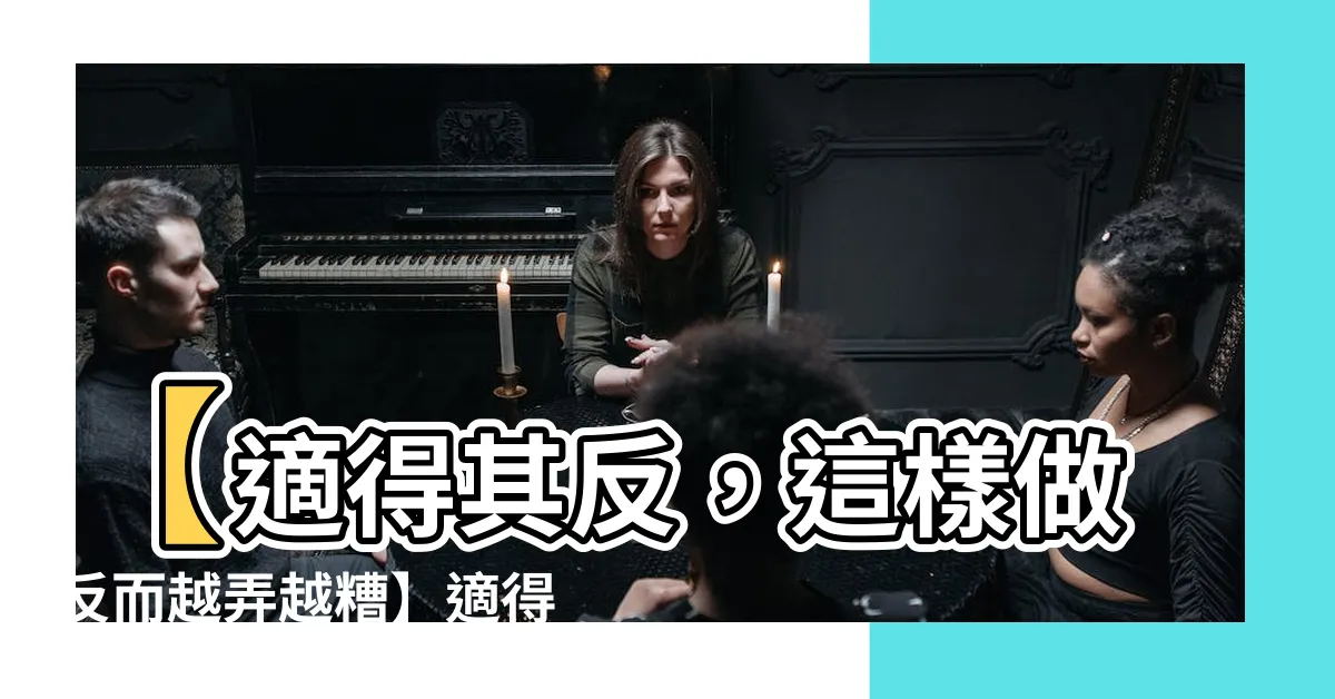 【適得其反的意思】【適得其反，這樣做反而越弄越糟】適得其反的意思