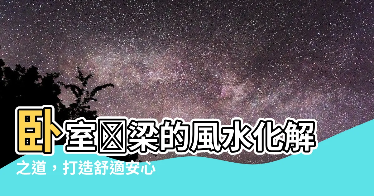 【壓梁】卧室壓梁的風水化解之道，打造舒適安心的睡眠空間