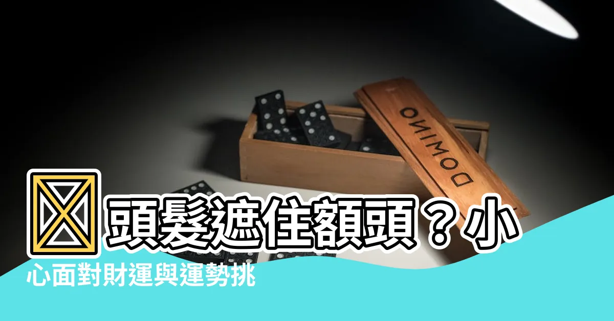 【頭髮蓋額頭】😨頭髮遮住額頭？小心面對財運與運勢挑戰！