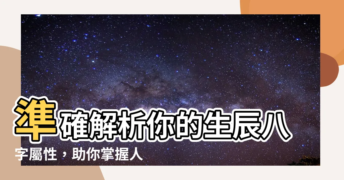 【生辰八字屬性】準確解析你的生辰八字屬性，助你掌握人生