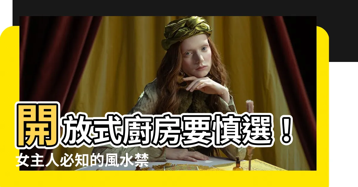 【開放式廚房風水女主人】開放式廚房要慎選！女主人必知的風水禁忌