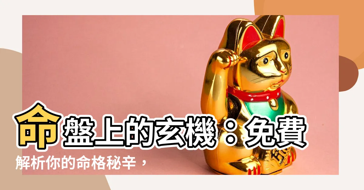 【命格】命盤上的玄機：免費解析你的命格秘辛，揭開命運的奧妙！