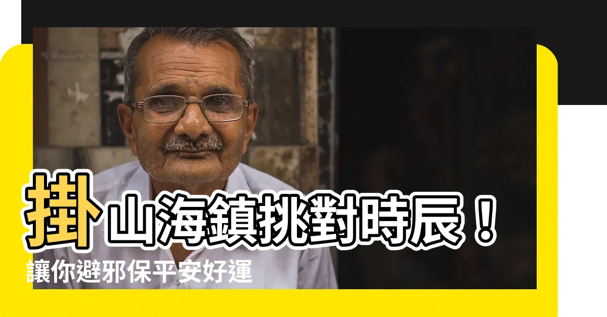 【掛山海鎮時辰】掛山海鎮挑對時辰！讓你避邪保平安好運旺