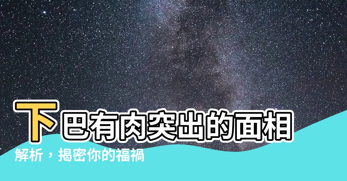 【下巴有肉突出】下巴有肉突出的面相解析，揭密你的福禍與性格！