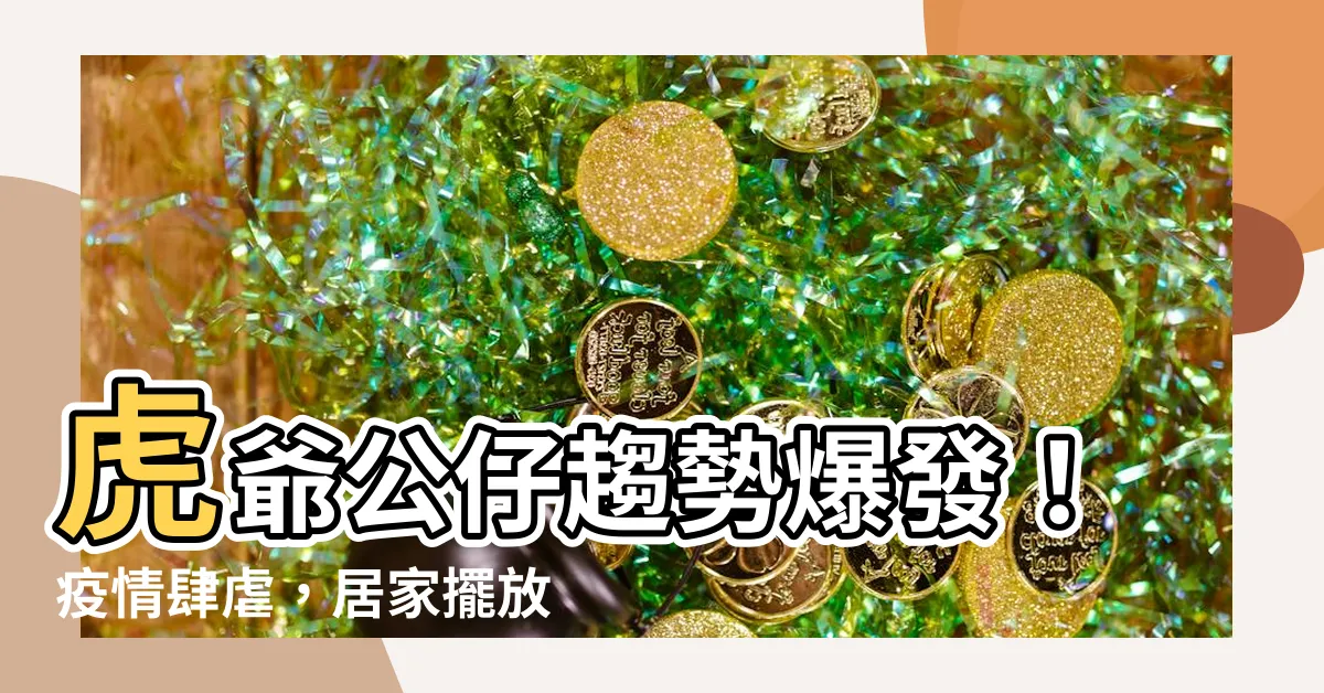 【虎爺公仔擺放】虎爺公仔趨勢爆發！疫情肆虐，居家擺放虎爺公仔助運旺財