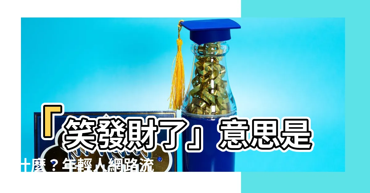 【笑發財了 意思】「笑發財了」意思是什麼？年輕人網路流行語！