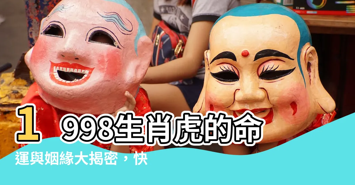 【1998生肖】1998生肖虎的命運與姻緣大揭密，快來一探究竟！