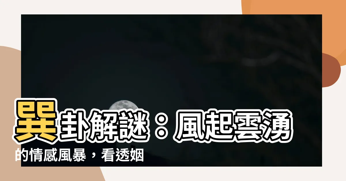 【巽卦 感情】巽卦解謎：風起雲湧的情感風暴，看透姻緣玄機！