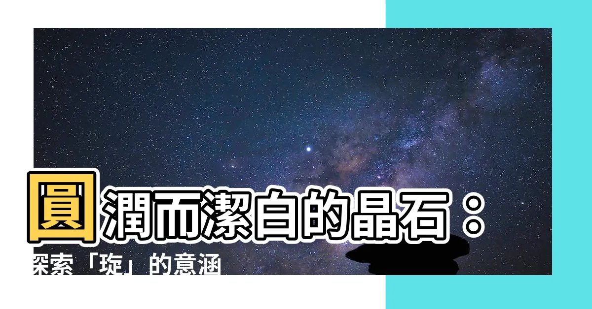【琁意思】圓潤而潔白的晶石：探索「琁」的意涵