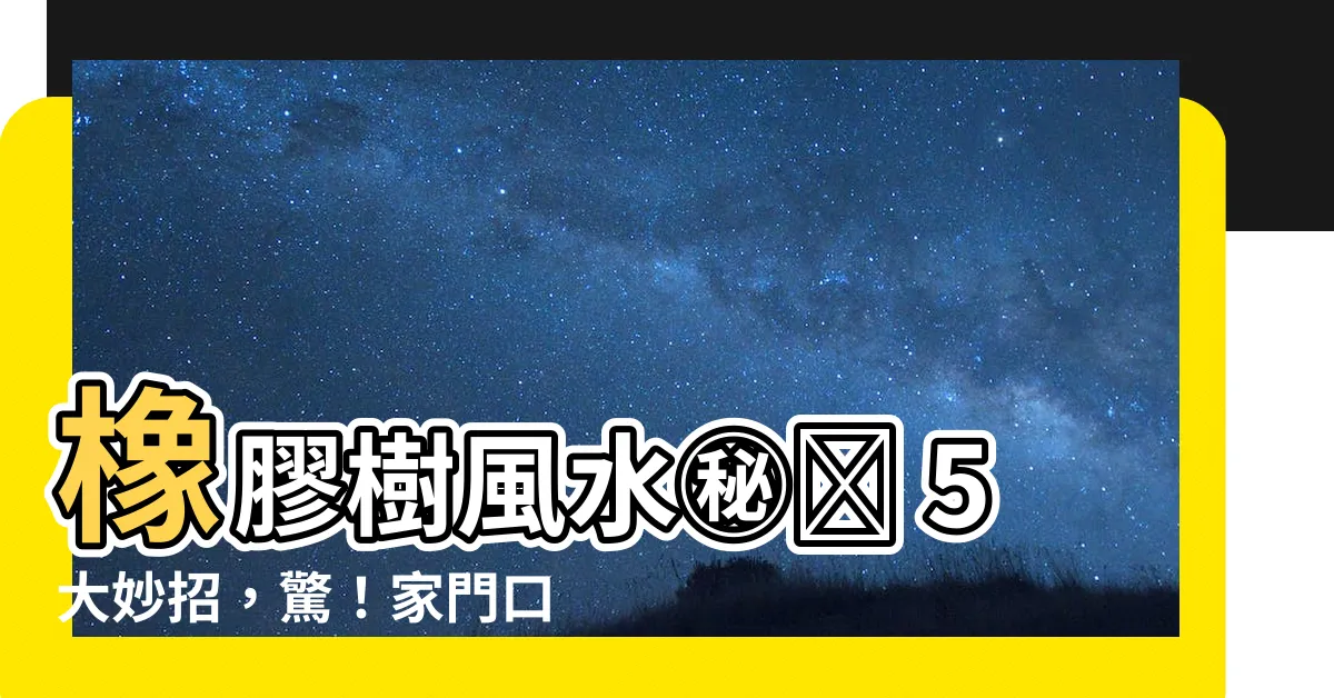 【橡膠樹風水】橡膠樹風水㊙️ 5大妙招，驚！家門口擺放...運勢驚人變化！