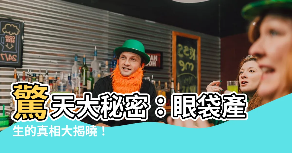 【眼袋是如何形成的】驚天大秘密：眼袋產生的真相大揭曉！