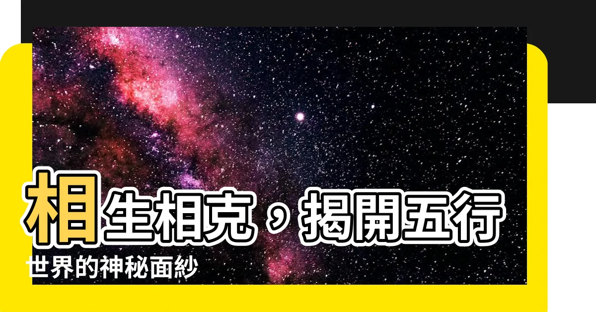【相生 相剋】相生相剋，揭開五行世界的神秘面紗
