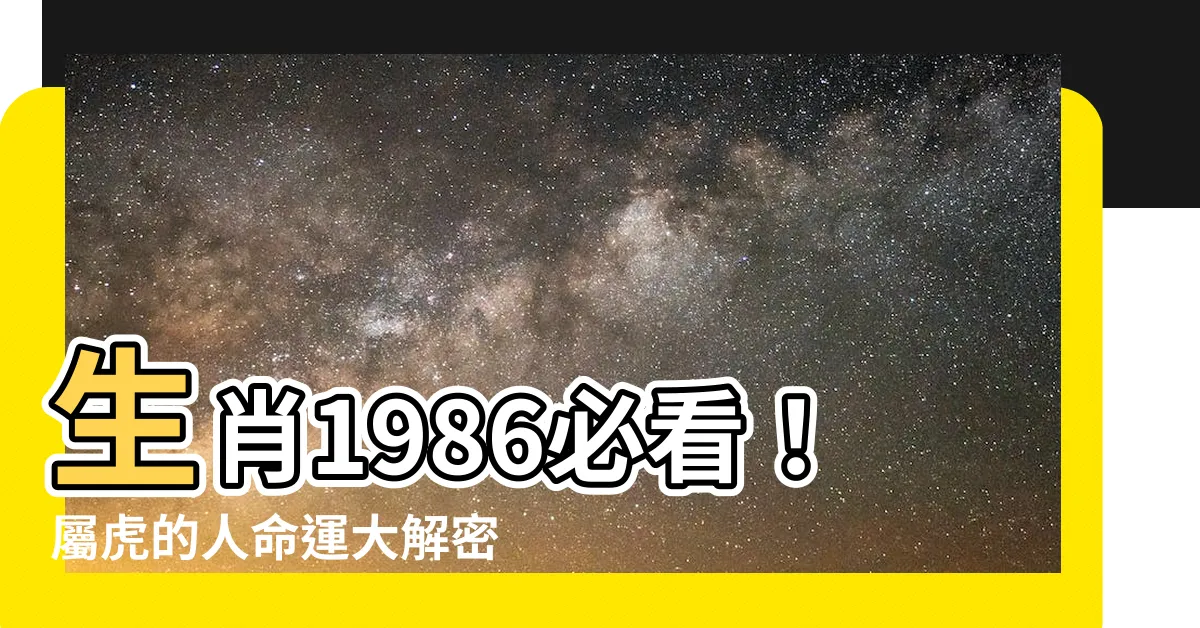 【生肖 1986】生肖1986必看！屬虎的人命運大解密與絕配生肖公開