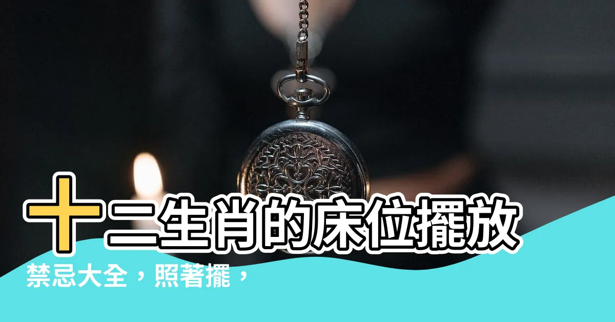 【生肖 牀 方位】十二生肖的牀位擺放禁忌大全，照著擺，好運來襲！