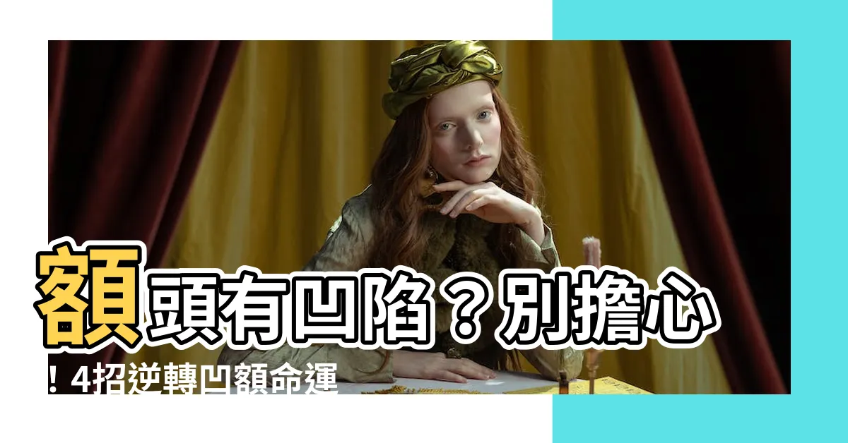 【額頭有凹】額頭有凹陷？別擔心！4招逆轉凹額命運你扁平額頭