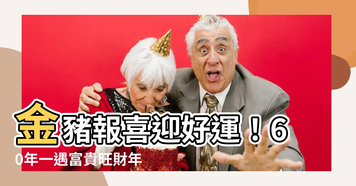 【金豬年】金豬報喜迎好運！60年一遇富貴旺財年