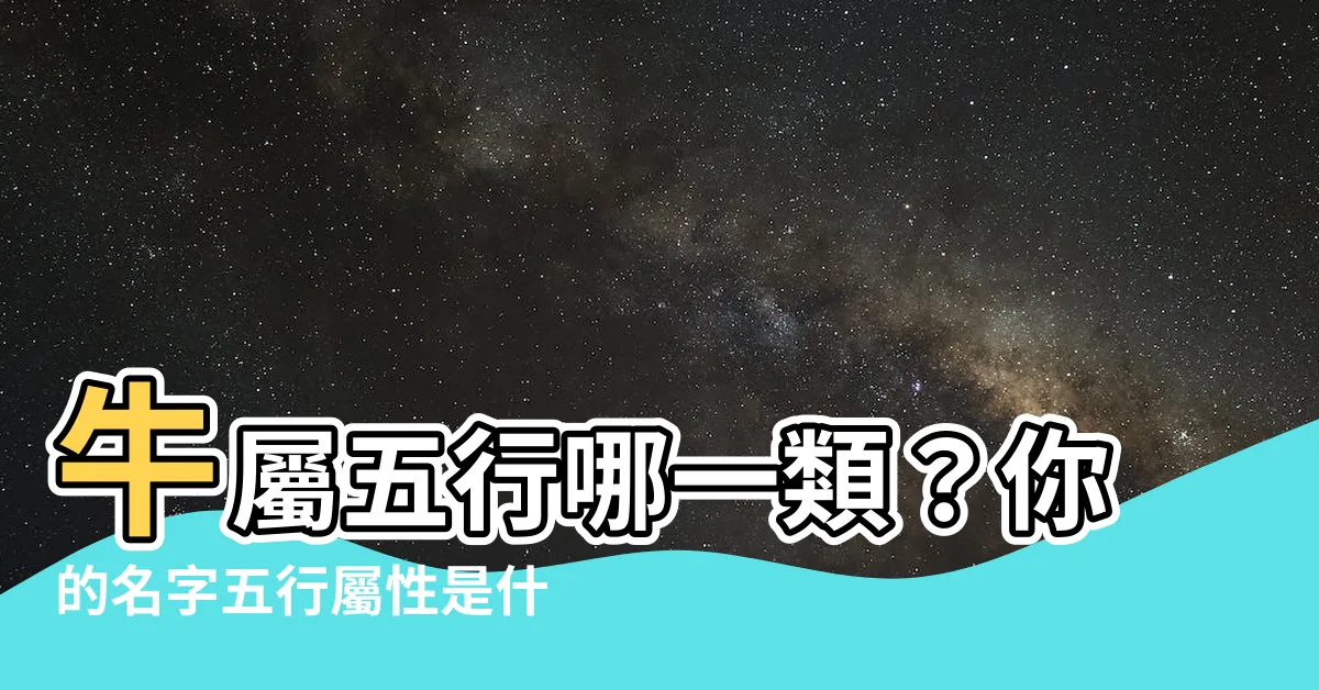 【牛屬五行】牛屬五行哪一類？你的名字五行屬性是什麼？快來免費查詢！