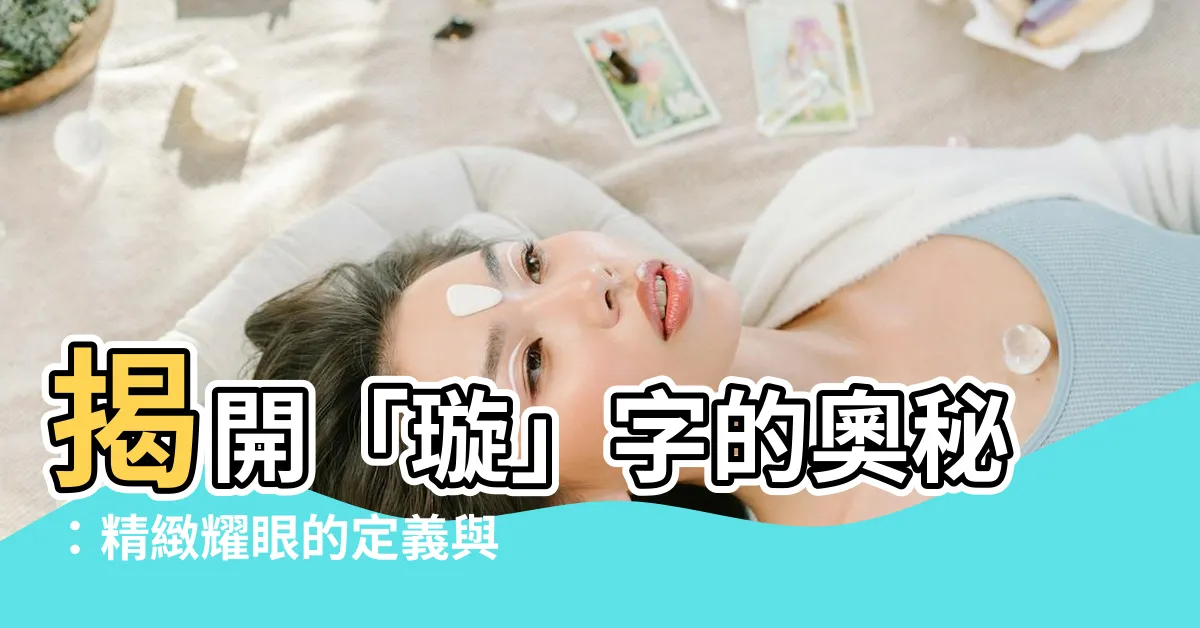 【璇的意思】揭開「璇」字的奧秘：精緻耀眼的定義與妙用