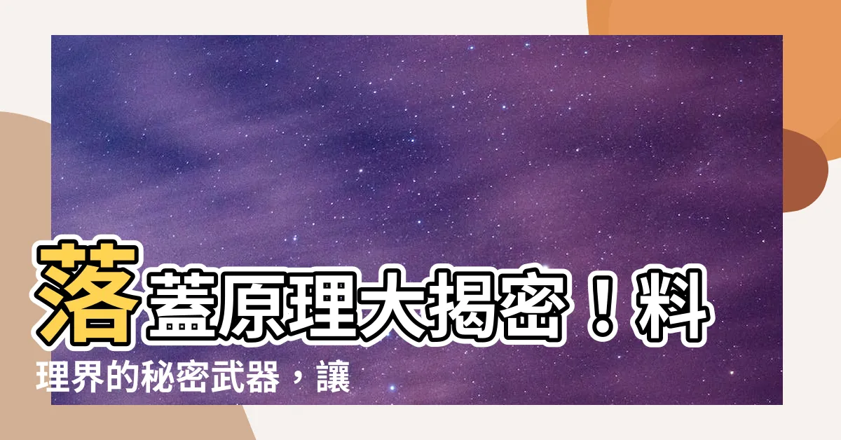 【落蓋原理】落蓋原理大揭密！料理界的秘密武器，讓菜餚更美味